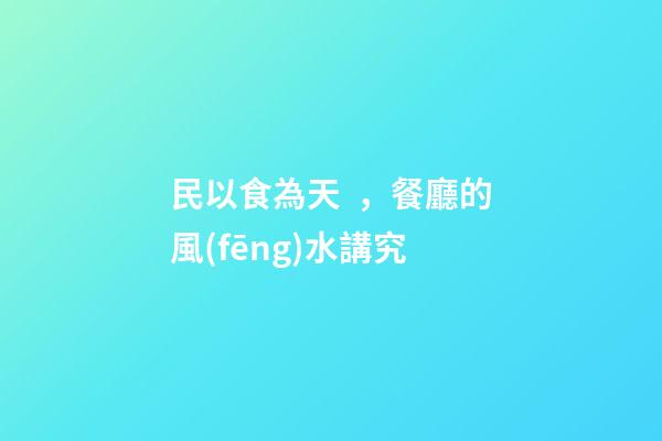 民以食為天，餐廳的風(fēng)水講究